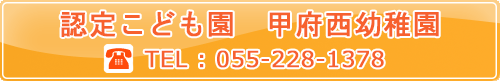 認定こども園　甲府西幼稚園　TEL：055-228-1378