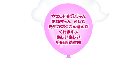 やさしいお兄ちゃんお姉ちゃん　そして先生がたくさん遊んでくれますよ　楽しい楽しい甲府西幼稚園