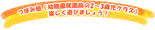 つぼみ組《幼稚園就園前の2～3歳児クラス》楽しく遊びましょう！